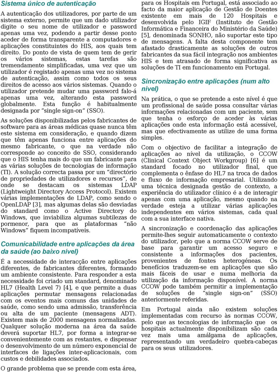 Do ponto de vista de quem tem de gerir os vários sistemas, estas tarefas são tremendamente simplificadas, uma vez que um utilizador é registado apenas uma vez no sistema de autenticação, assim como