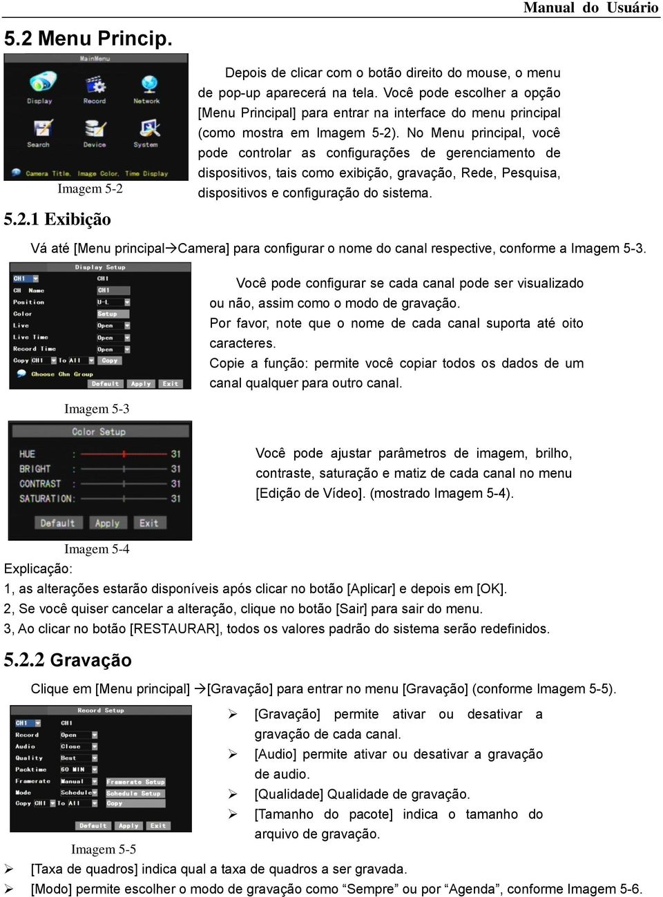 No Menu principal, você pode controlar as configurações de gerenciamento de dispositivos, tais como exibição, gravação, Rede, Pesquisa, dispositivos e configuração do sistema.