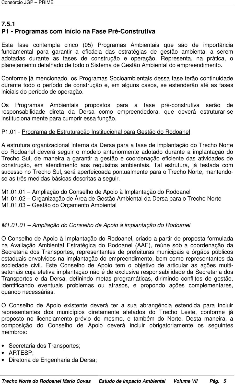 Conforme já mencionado, os Programas Socioambientais dessa fase terão continuidade durante todo o período de construção e, em alguns casos, se estenderão até as fases iniciais do período de operação.