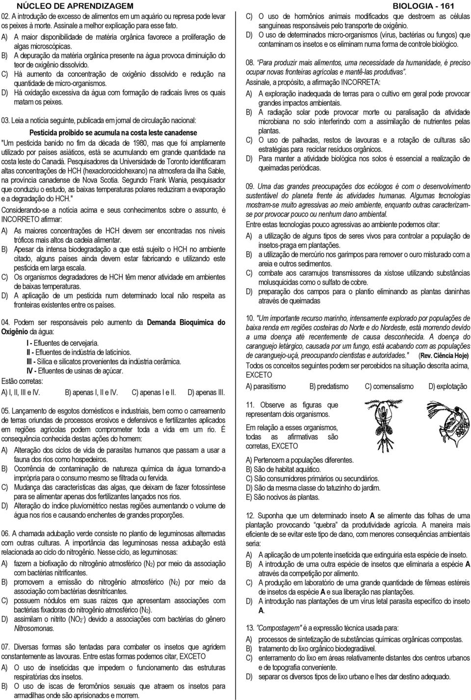 A) A maior disponibilidade de matéria orgânica favorece a proliferação de D) O uso de determinados micro-organismos (vírus, bactérias ou fungos) que algas microscópicas.