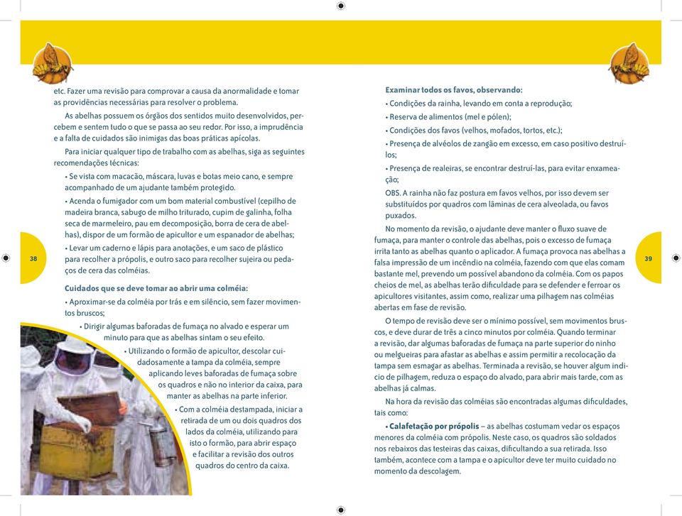 Por isso, a imprudência Condições dos favos (velhos, mofados, tortos, etc.); Reserva de alimentos (mel e pólen); e a falta de cuidados são inimigas das boas práticas apícolas.