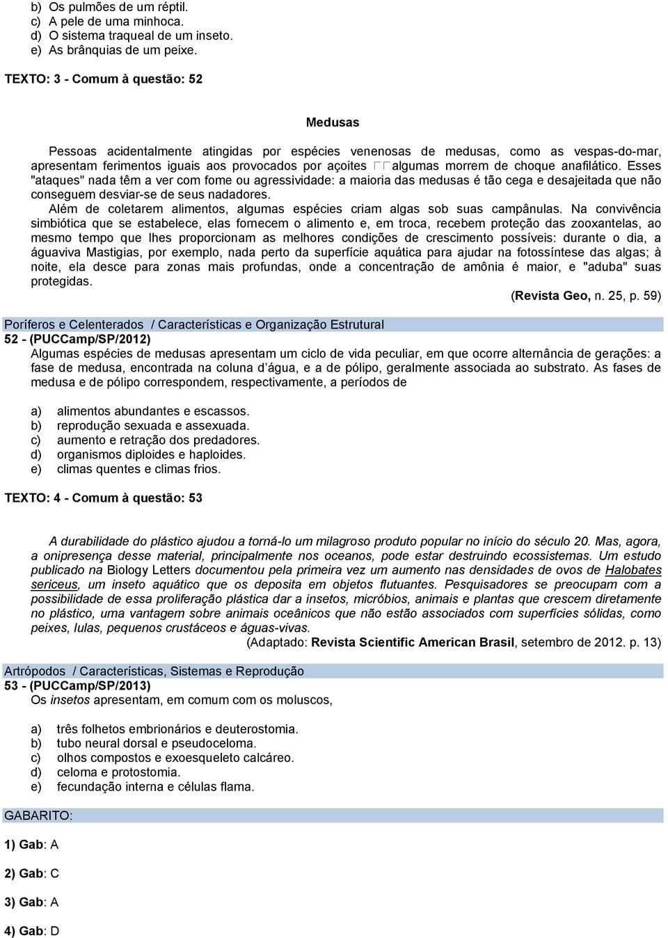 morrem de choque anafilático. Esses "ataques" nada têm a ver com fome ou agressividade: a maioria das medusas é tão cega e desajeitada que não conseguem desviar-se de seus nadadores.