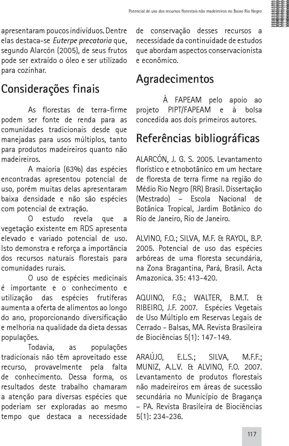 Considerações finais As florestas de terra-firme podem ser fonte de renda para as comunidades tradicionais desde que manejadas para usos múltiplos, tanto para produtos madeireiros quanto não