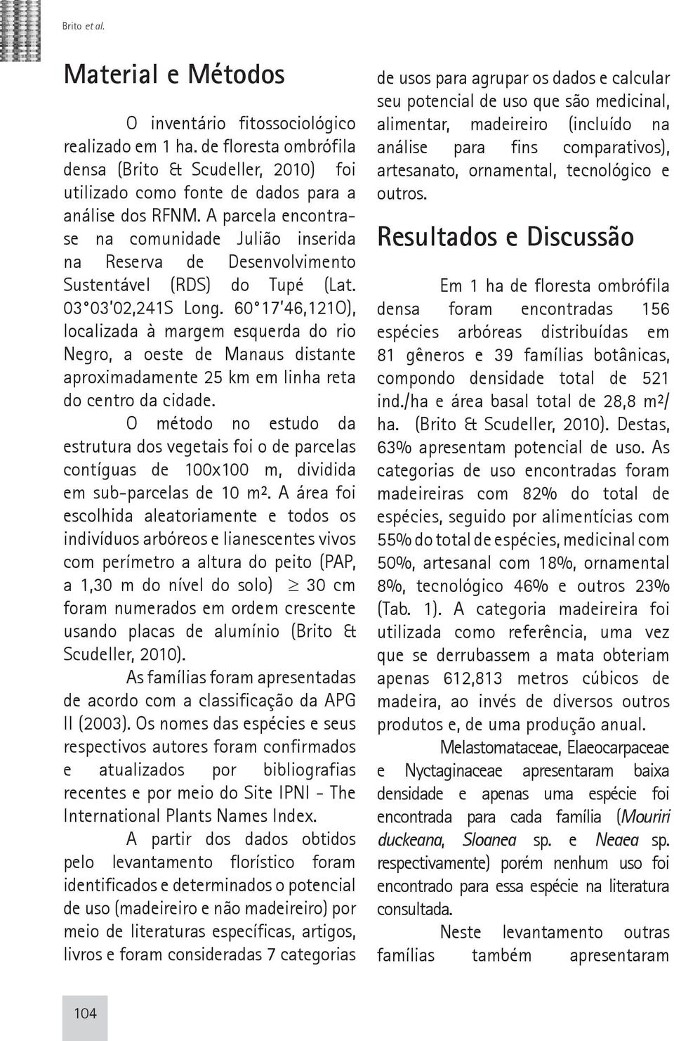 60 17 46,121O), localizada à margem esquerda do rio Negro, a oeste de Manaus distante aproximadamente 25 km em linha reta do centro da cidade.