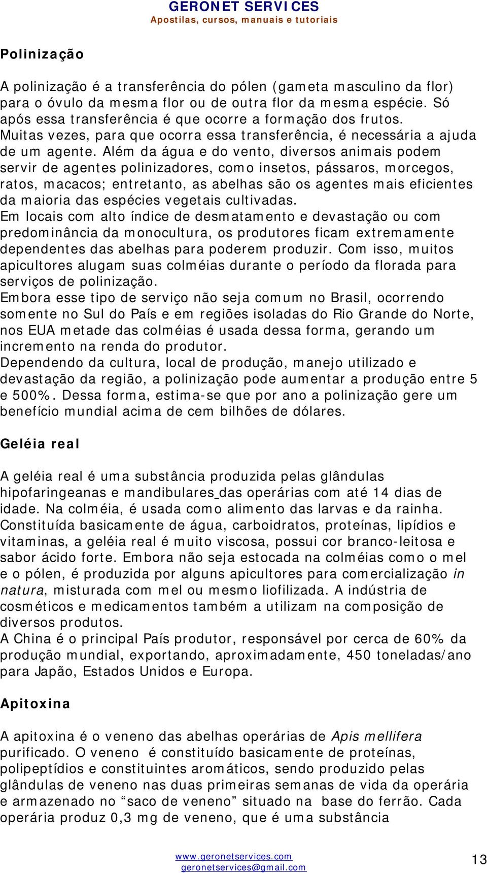 Além da água e do vento, diversos animais podem servir de agentes polinizadores, como insetos, pássaros, morcegos, ratos, macacos; entretanto, as abelhas são os agentes mais eficientes da maioria das