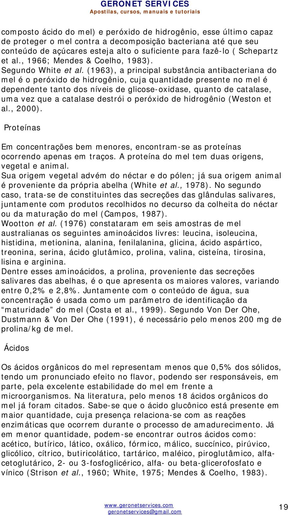 (1963), a principal substância antibacteriana do mel é o peróxido de hidrogênio, cuja quantidade presente no mel é dependente tanto dos níveis de glicose-oxidase, quanto de catalase, uma vez que a