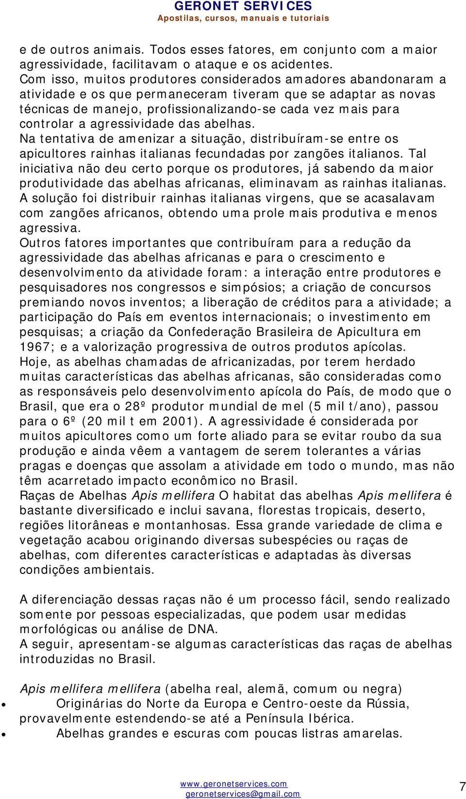 a agressividade das abelhas. Na tentativa de amenizar a situação, distribuíram-se entre os apicultores rainhas italianas fecundadas por zangões italianos.