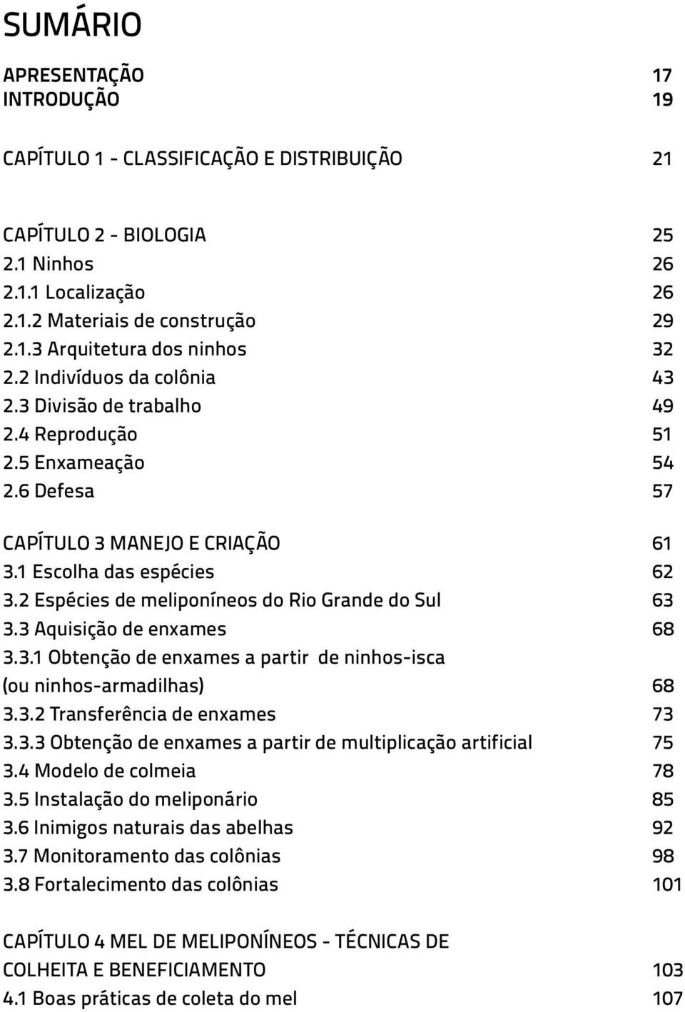 2 Espécies de meliponíneos do Rio Grande do Sul 63 3.3 Aquisição de enxames 68 3.3.1 Obtenção de enxames a partir de ninhos-isca (ou ninhos-armadilhas) 68 3.3.2 Transferência de enxames 73 3.3.3 Obtenção de enxames a partir de multiplicação artificial 75 3.