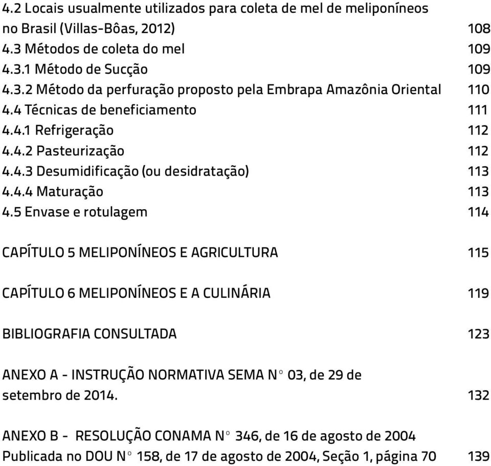 5 Envase e rotulagem 114 CAPÍTULO 5 MELIPONÍNEOS E AGRICULTURA 115 CAPÍTULO 6 MELIPONÍNEOS E A CULINÁRIA 119 BIBLIOGRAFIA CONSULTADA 123 ANEXO A - INSTRUÇÃO NORMATIVA SEMA Nº 03,