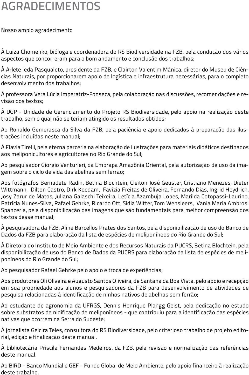 completo desenvolvimento dos trabalhos; À professora Vera Lúcia Imperatriz-Fonseca, pela colaboração nas discussões, recomendações e revisão dos textos; À UGP - Unidade de Gerenciamento do Projeto RS