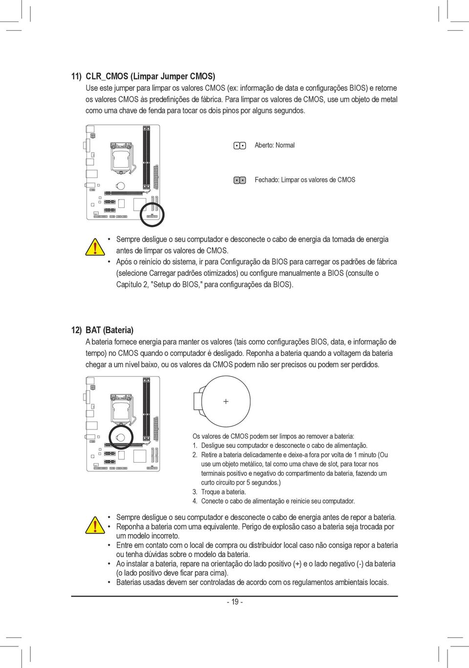 Aberto: Normal Fechado: Limpar os valores de CMOS Sempre desligue o seu computador e desconecte o cabo de energia da tomada de energia antes de limpar os valores de CMOS.