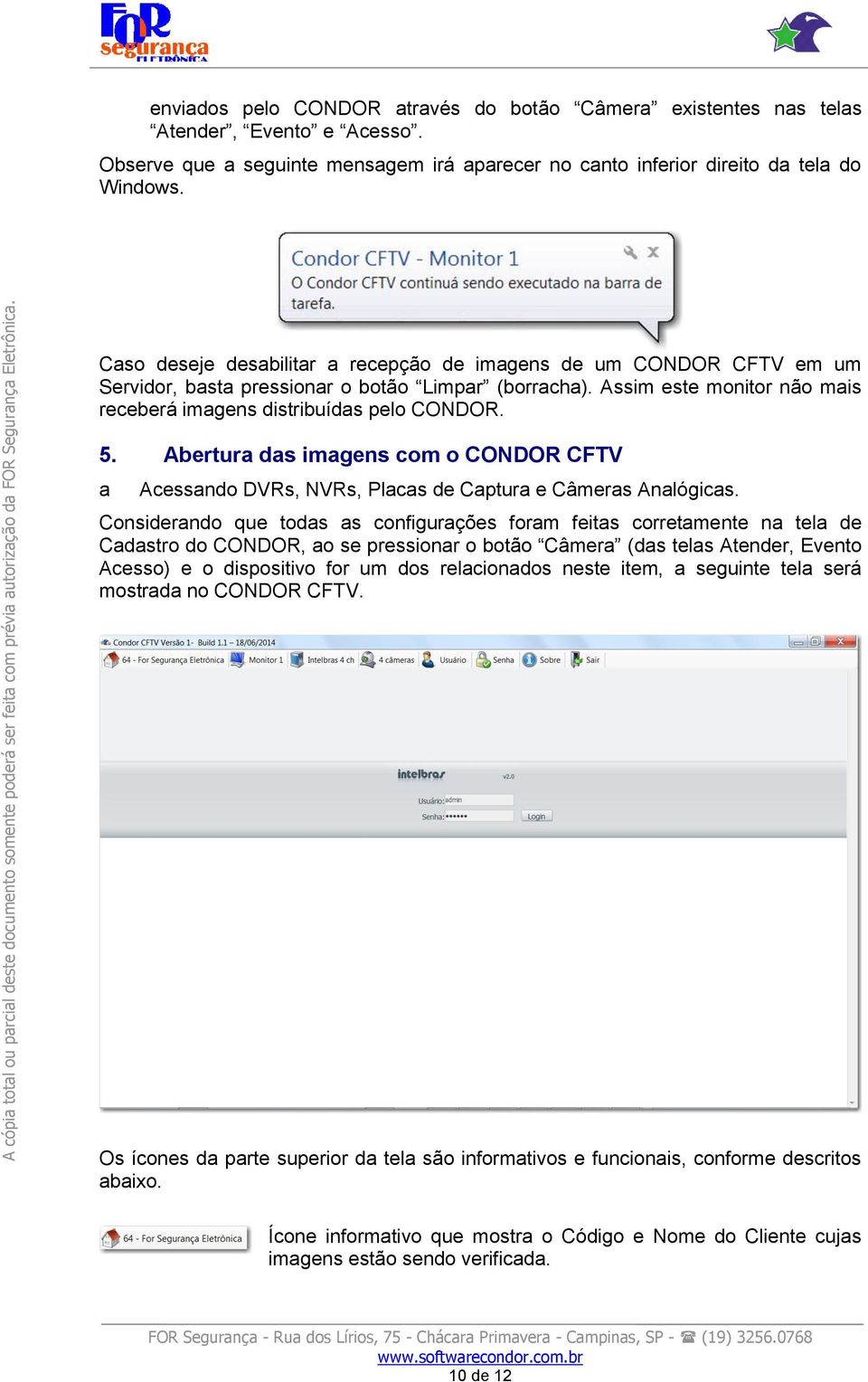 Caso deseje desabilitar a recepção de imagens de um CONDOR CFTV em um Servidor, basta pressionar o botão Limpar (borracha). Assim este monitor não mais receberá imagens distribuídas pelo CONDOR. 5.