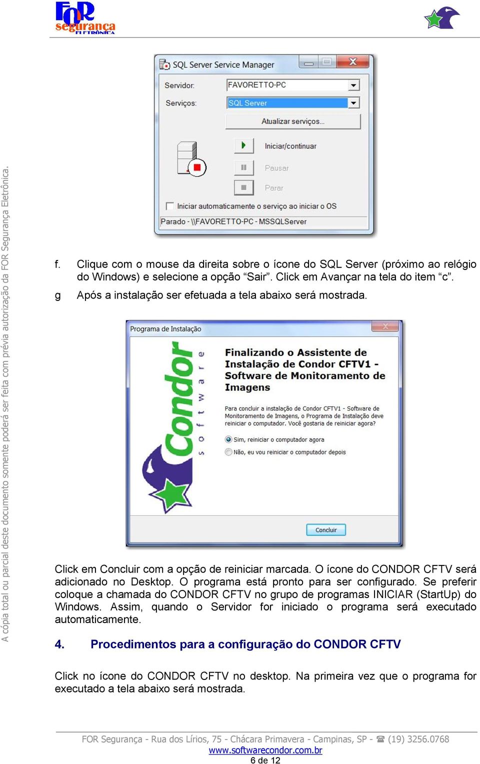 O programa está pronto para ser configurado. Se preferir coloque a chamada do CONDOR CFTV no grupo de programas INICIAR (StartUp) do Windows.