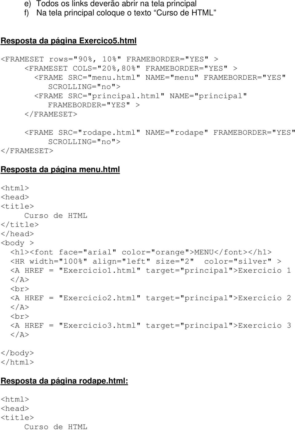 html" NAME="principal" FRAMEBORDER="YES" > </FRAMESET> <FRAME SRC="rodape.html" NAME="rodape" FRAMEBORDER="YES" SCROLLING="no"> </FRAMESET> Resposta da página menu.