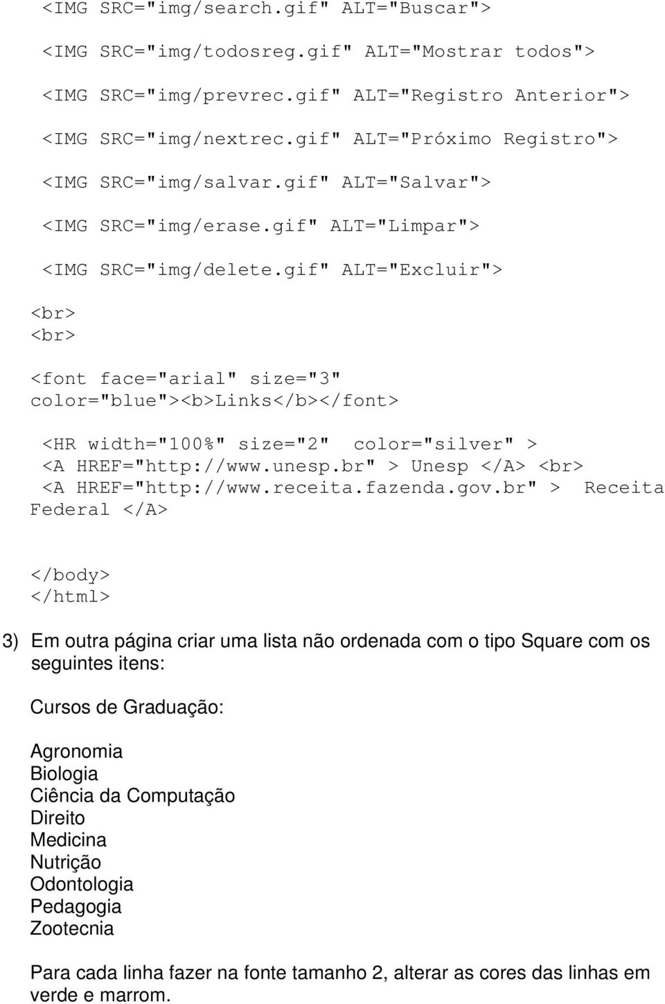 gif" ALT="Excluir"> <font face="arial" size="3" color="blue"><b>links</b></font> <HR width="100%" size="2" color="silver" > <A HREF="http://www.unesp.br" > Unesp </A> <A HREF="http://www.receita.