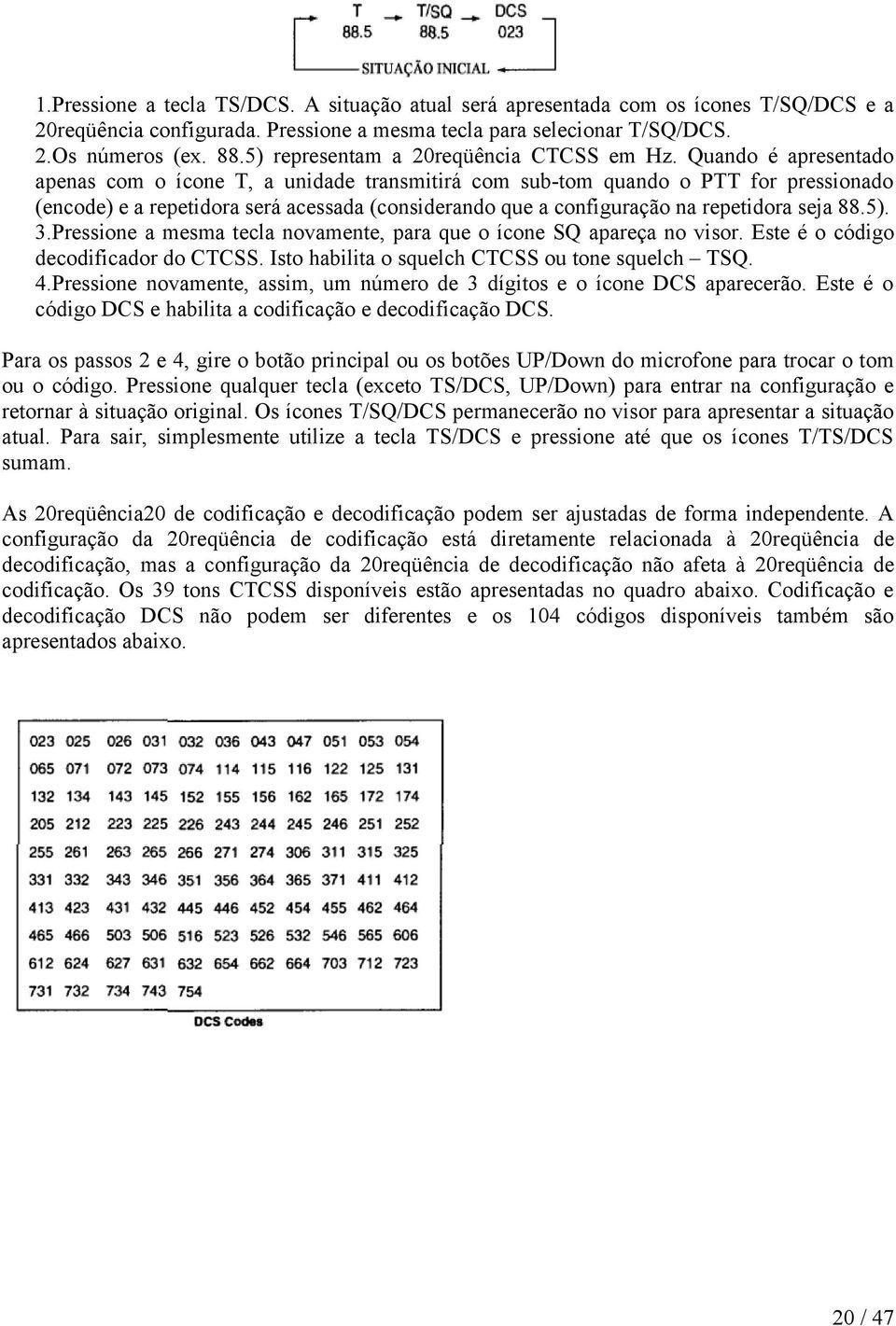 Quando é apresentado apenas com o ícone T, a unidade transmitirá com sub-tom quando o PTT for pressionado (encode) e a repetidora será acessada (considerando que a configuração na repetidora seja 88.