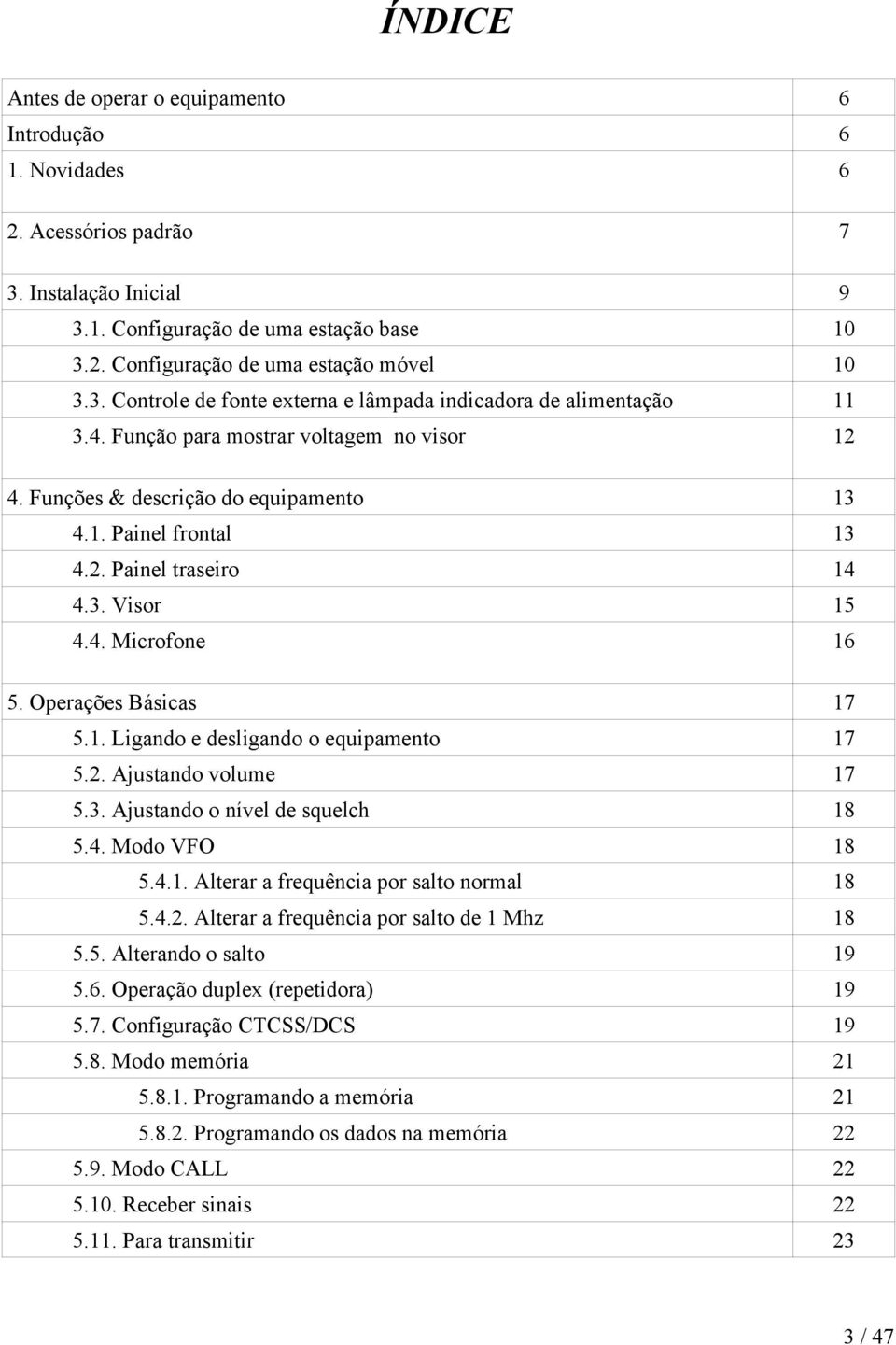 3. Visor 15 4.4. Microfone 16 5. Operações Básicas 17 5.1. Ligando e desligando o equipamento 17 5.2. Ajustando volume 17 5.3. Ajustando o nível de squelch 18 5.4. Modo VFO 18 5.4.1. Alterar a frequência por salto normal 18 5.