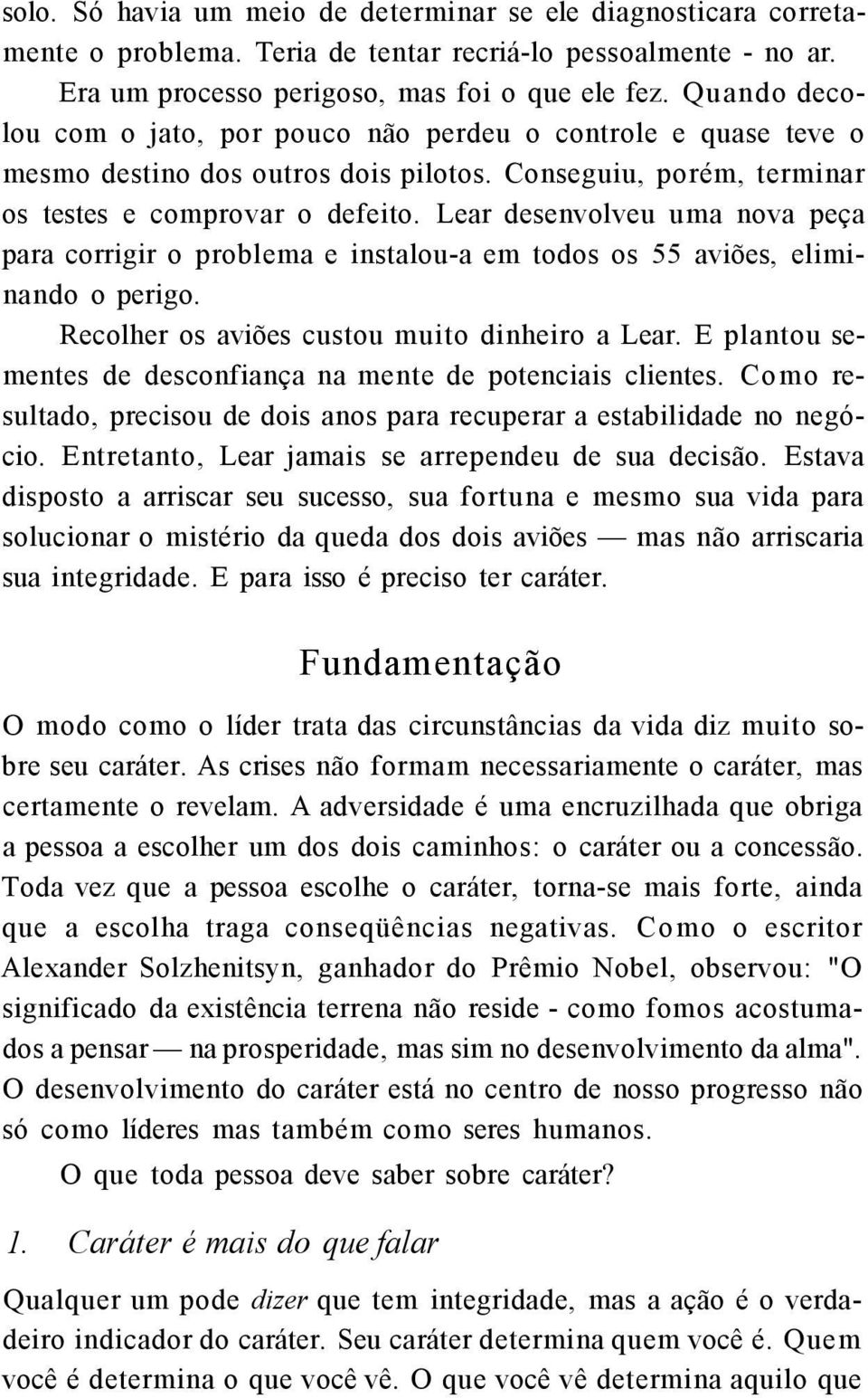 Lear desenvolveu uma nova peça para corrigir o problema e instalou-a em todos os 55 aviões, eliminando o perigo. Recolher os aviões custou muito dinheiro a Lear.