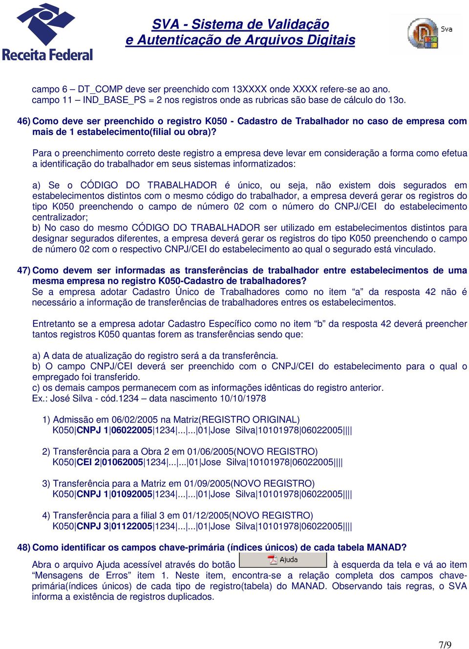 Para o preenchimento correto deste registro a empresa deve levar em consideração a forma como efetua a identificação do trabalhador em seus sistemas informatizados: a) Se o CÓDIGO DO TRABALHADOR é