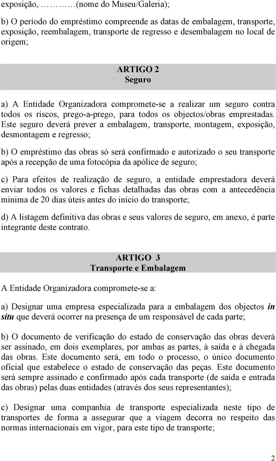 Este seguro deverá prever a embalagem, transporte, montagem, exposição, desmontagem e regresso; b) O empréstimo das obras só será confirmado e autorizado o seu transporte após a recepção de uma