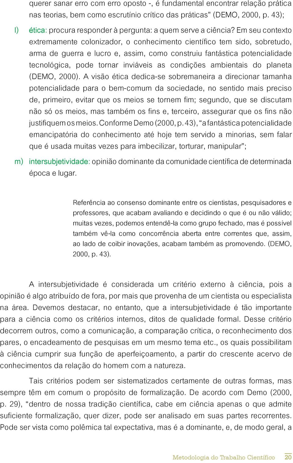 Em seu contexto extremamente colonizador, o conhecimento científico tem sido, sobretudo, arma de guerra e lucro e, assim, como construiu fantástica potencialidade tecnológica, pode tornar inviáveis