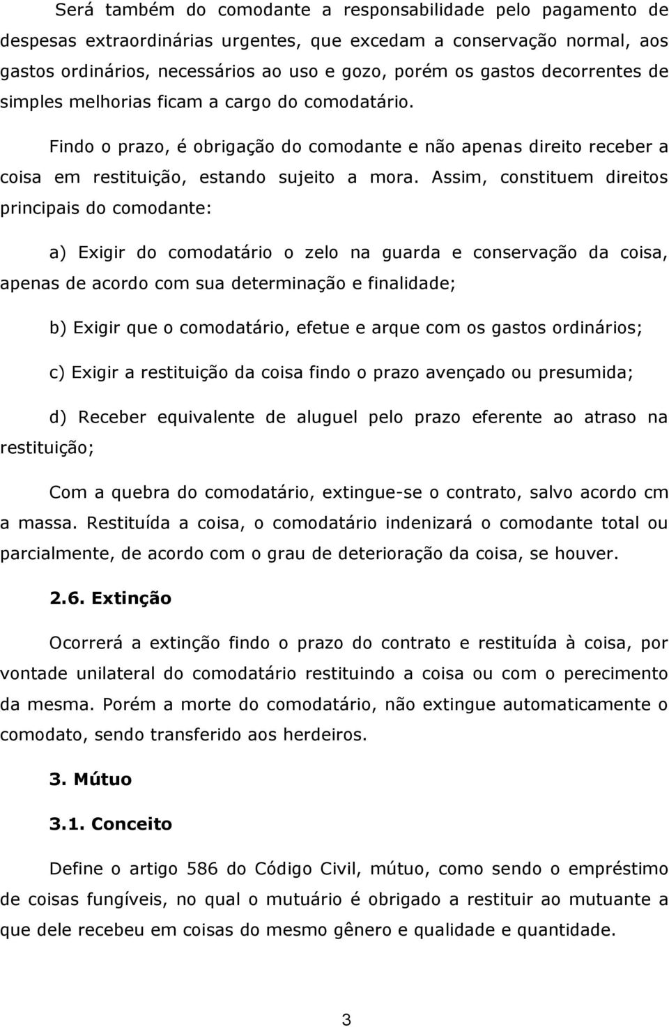 Assim, constituem direitos principais do comodante: a) Exigir do comodatário o zelo na guarda e conservação da coisa, apenas de acordo com sua determinação e finalidade; b) Exigir que o comodatário,