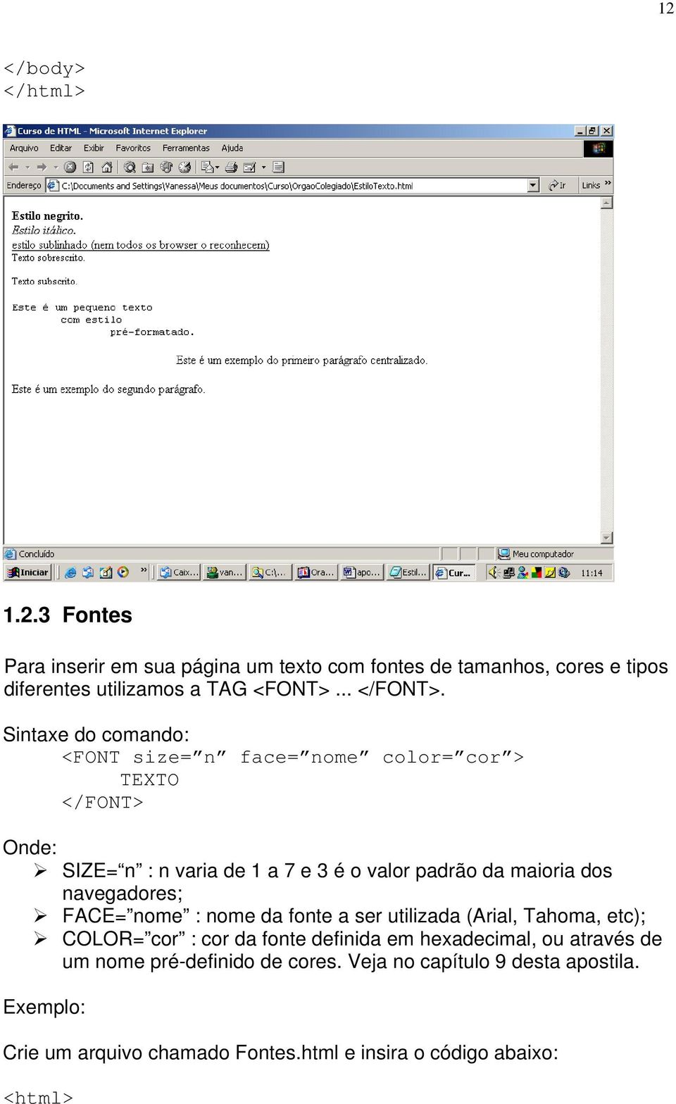 Sintaxe do comando: <FONT size= n face= nome color= cor > TEXTO </FONT> Onde: SIZE= n : n varia de 1 a 7 e 3 é o valor padrão da maioria dos