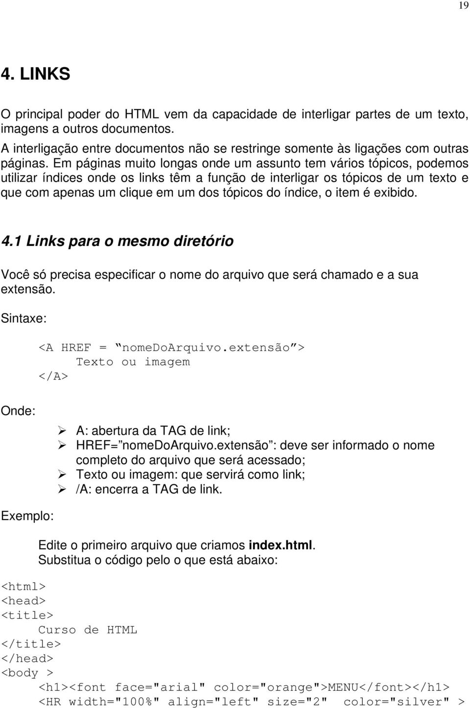 Em páginas muito longas onde um assunto tem vários tópicos, podemos utilizar índices onde os links têm a função de interligar os tópicos de um texto e que com apenas um clique em um dos tópicos do