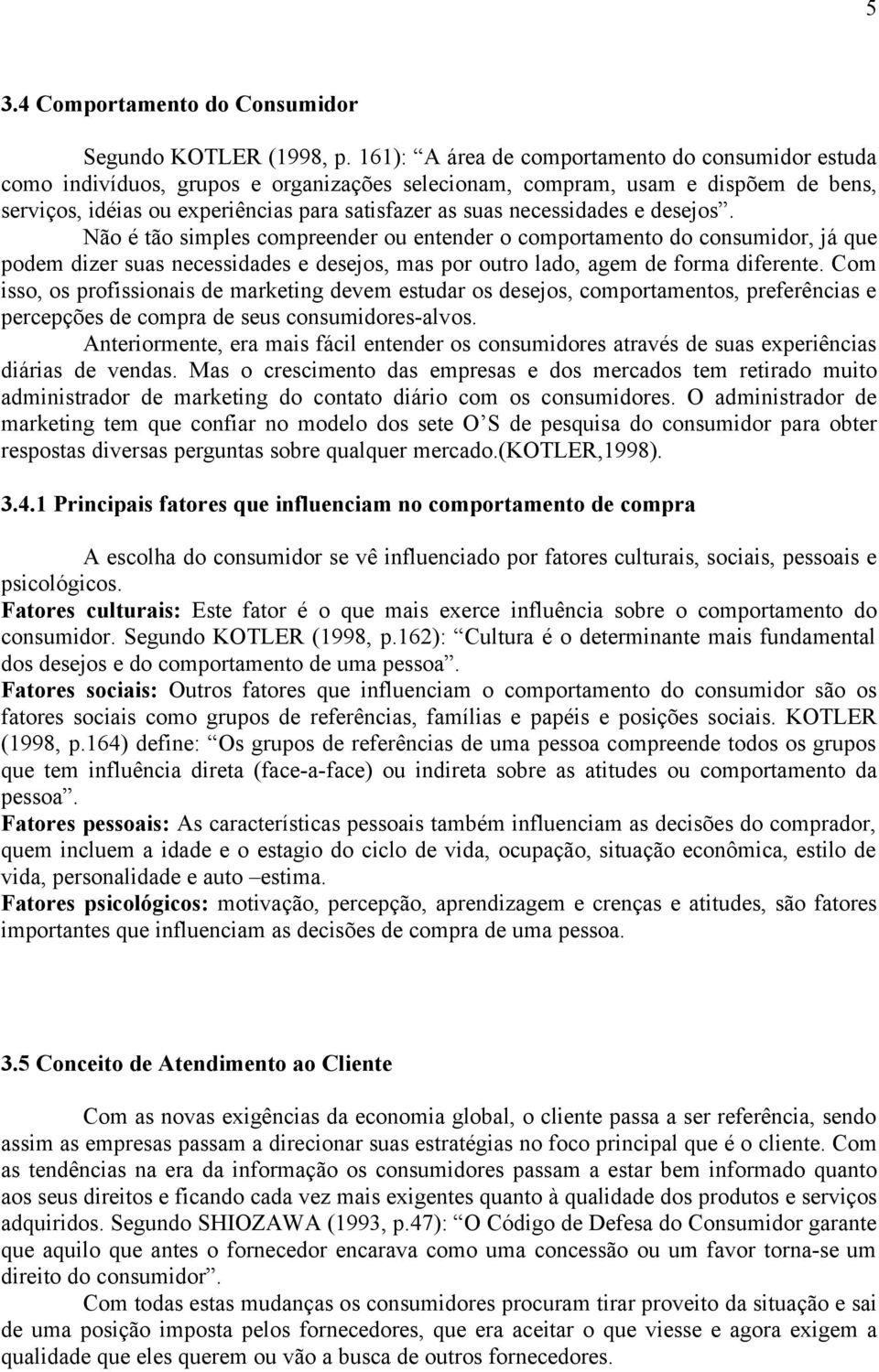 necessidades e desejos. Não é tão simples compreender ou entender o comportamento do consumidor, já que podem dizer suas necessidades e desejos, mas por outro lado, agem de forma diferente.