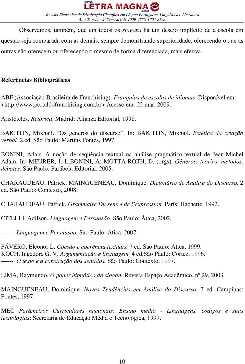 portaldofranchising.com.br> Acesso em: 22 mar, 2009. Aristóteles. Retórica. Madrid: Alianza Editorial, 1998. BAKHTIN, Mikhail. Os gêneros do discurso. In: BAKHTIN, Mikhail. Estética da criação verbal.