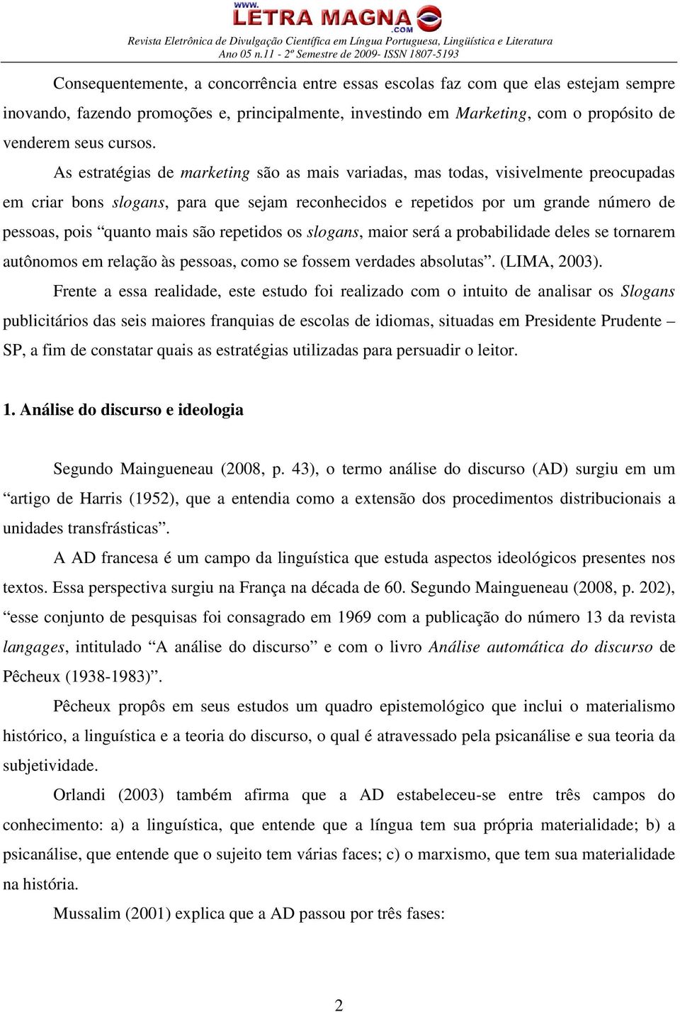 são repetidos os slogans, maior será a probabilidade deles se tornarem autônomos em relação às pessoas, como se fossem verdades absolutas. (LIMA, 2003).