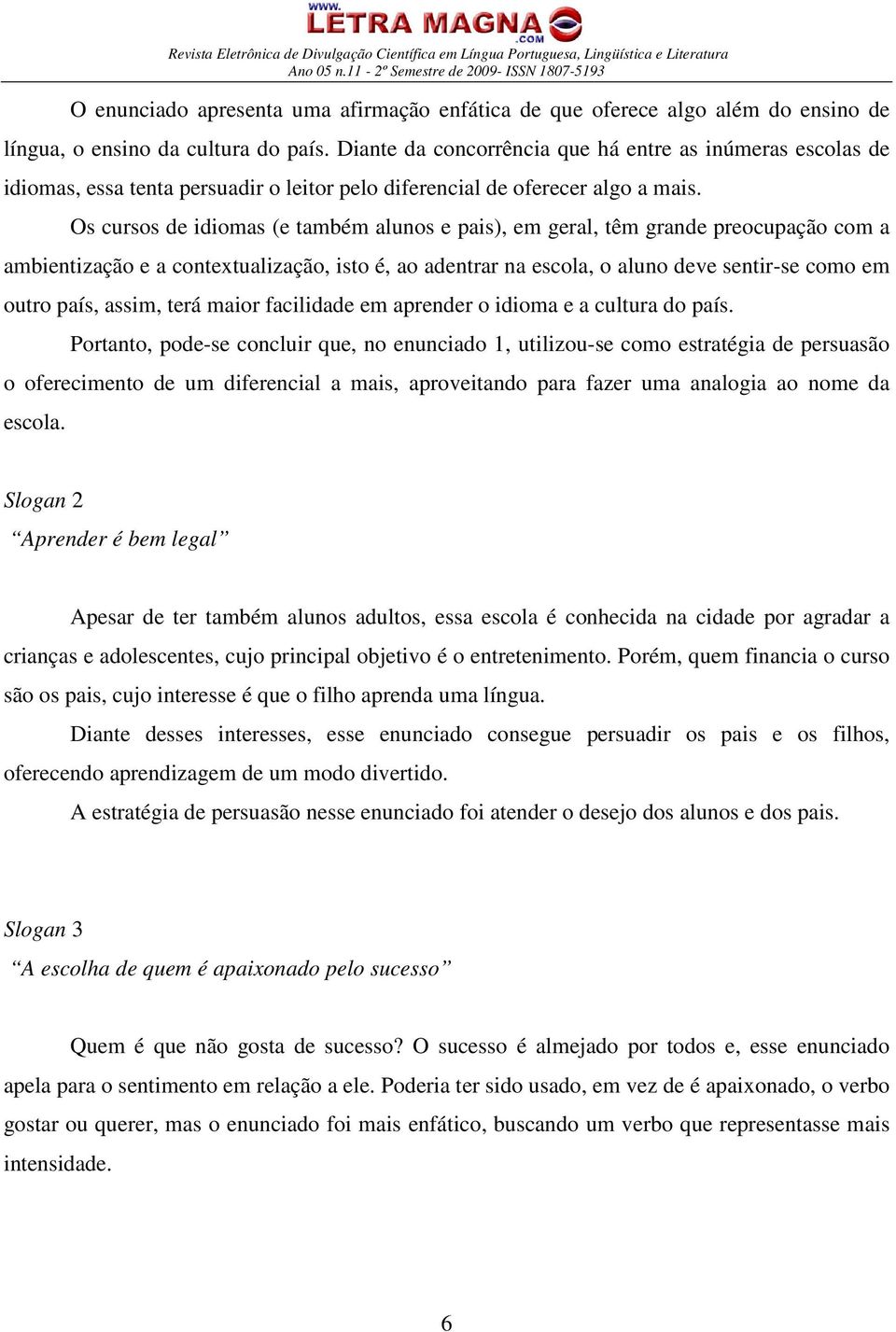 Os cursos de idiomas (e também alunos e pais), em geral, têm grande preocupação com a ambientização e a contextualização, isto é, ao adentrar na escola, o aluno deve sentir-se como em outro país,