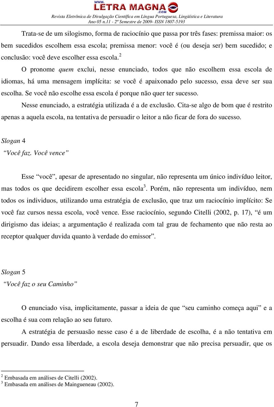 2 O pronome quem exclui, nesse enunciado, todos que não escolhem essa escola de idiomas, há uma mensagem implícita: se você é apaixonado pelo sucesso, essa deve ser sua escolha.