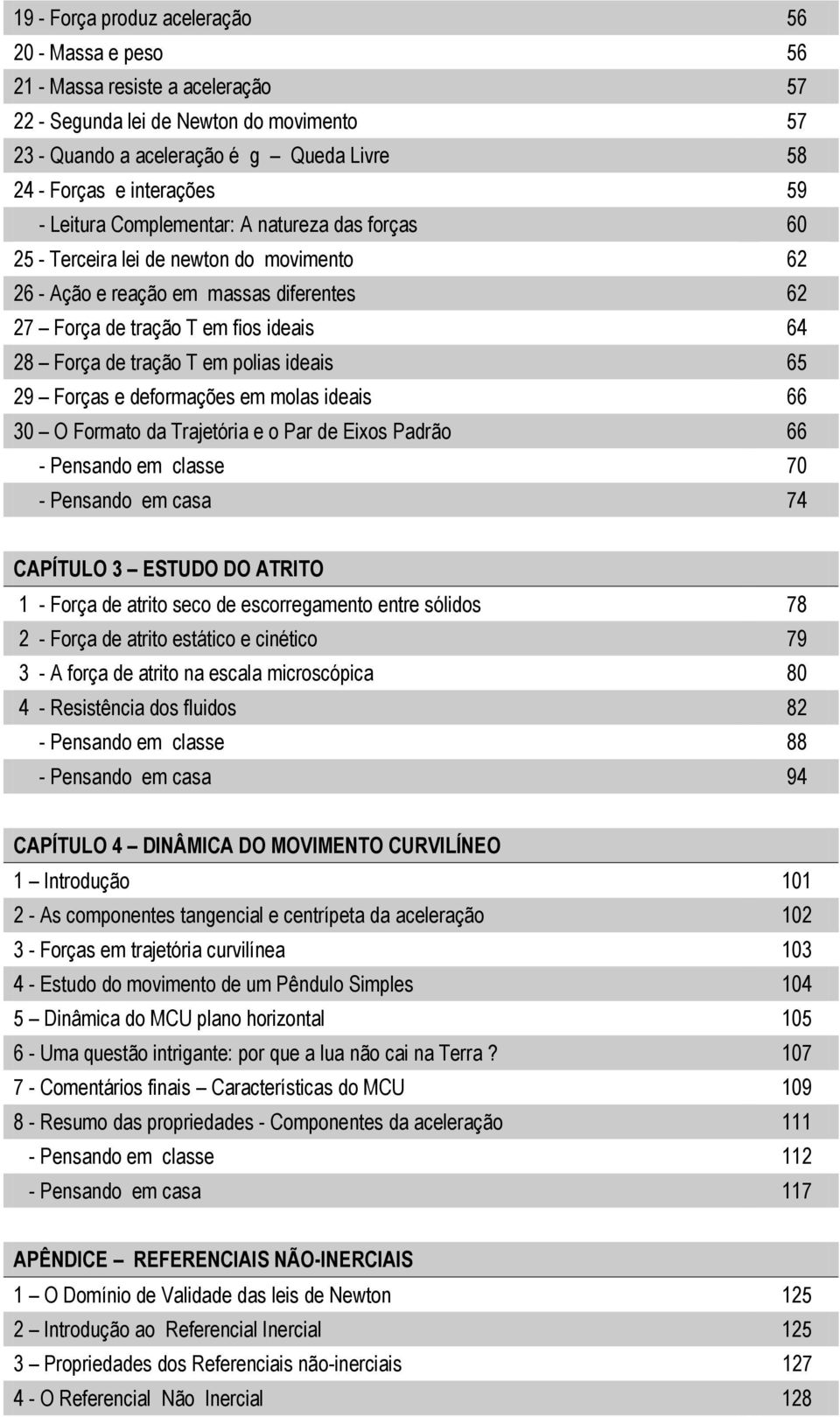 ideais 65 9 Forças e deformações em molas ideais 66 30 O Formato da Trajetória e o Par de Eixos Padrão 66 - Pensando em classe 70 - Pensando em casa 74 CAPÍTULO 3 ESTUDO DO ATRITO 1 - Força de atrito