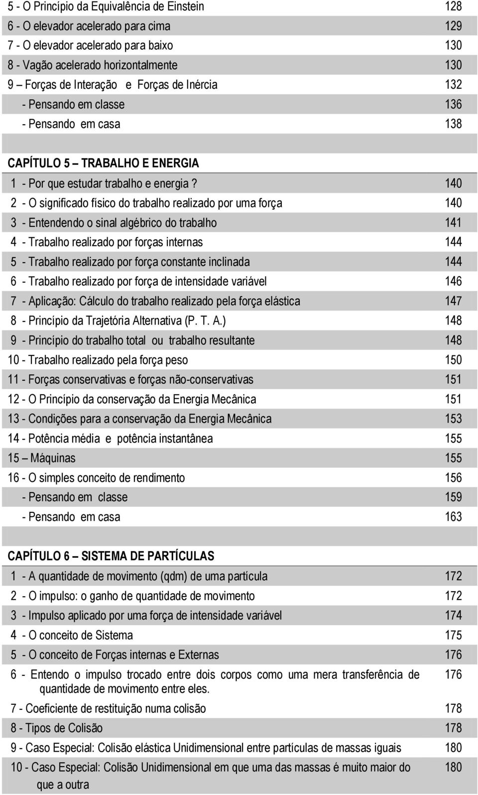 140 - O significado físico do trabalho realizado por uma força 140 3 - Entendendo o sinal algébrico do trabalho 141 4 - Trabalho realizado por forças internas 144 5 - Trabalho realizado por força