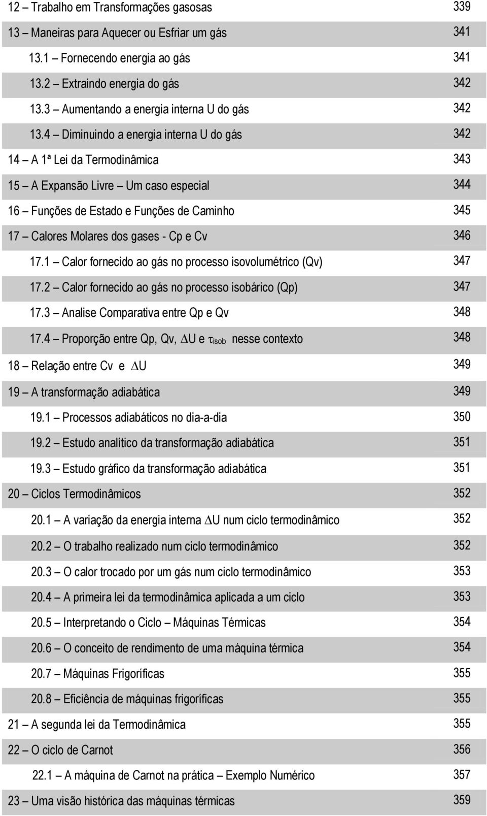 4 Diminuindo a energia interna U do gás 34 14 A 1ª Lei da Termodinâmica 343 15 A Expansão Livre Um caso especial 344 16 Funções de Estado e Funções de Caminho 345 17 Calores Molares dos gases - Cp e