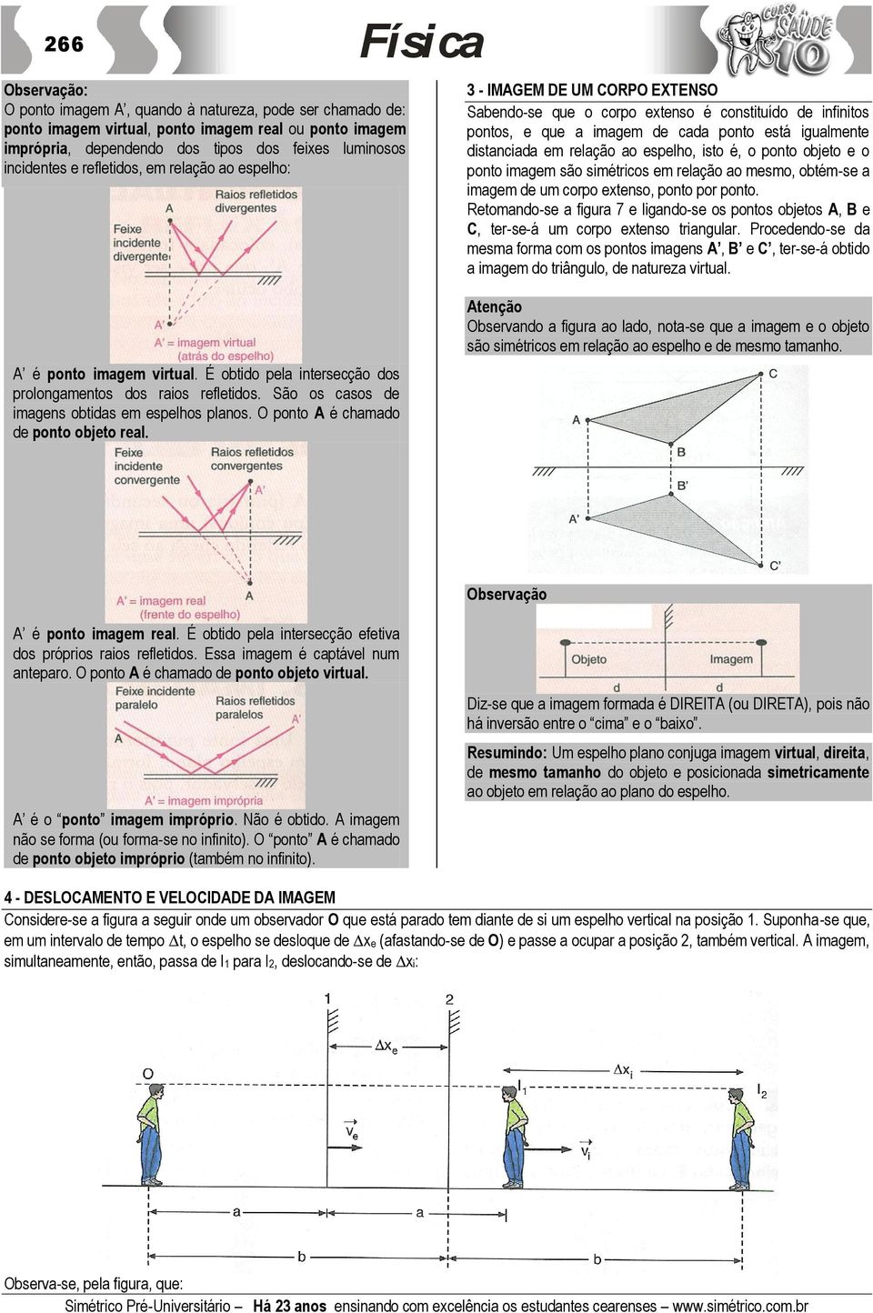 relação ao espelho, isto é, o ponto objeto e o ponto imagem são simétricos em relação ao mesmo, obtém-se a imagem de um corpo extenso, ponto por ponto.