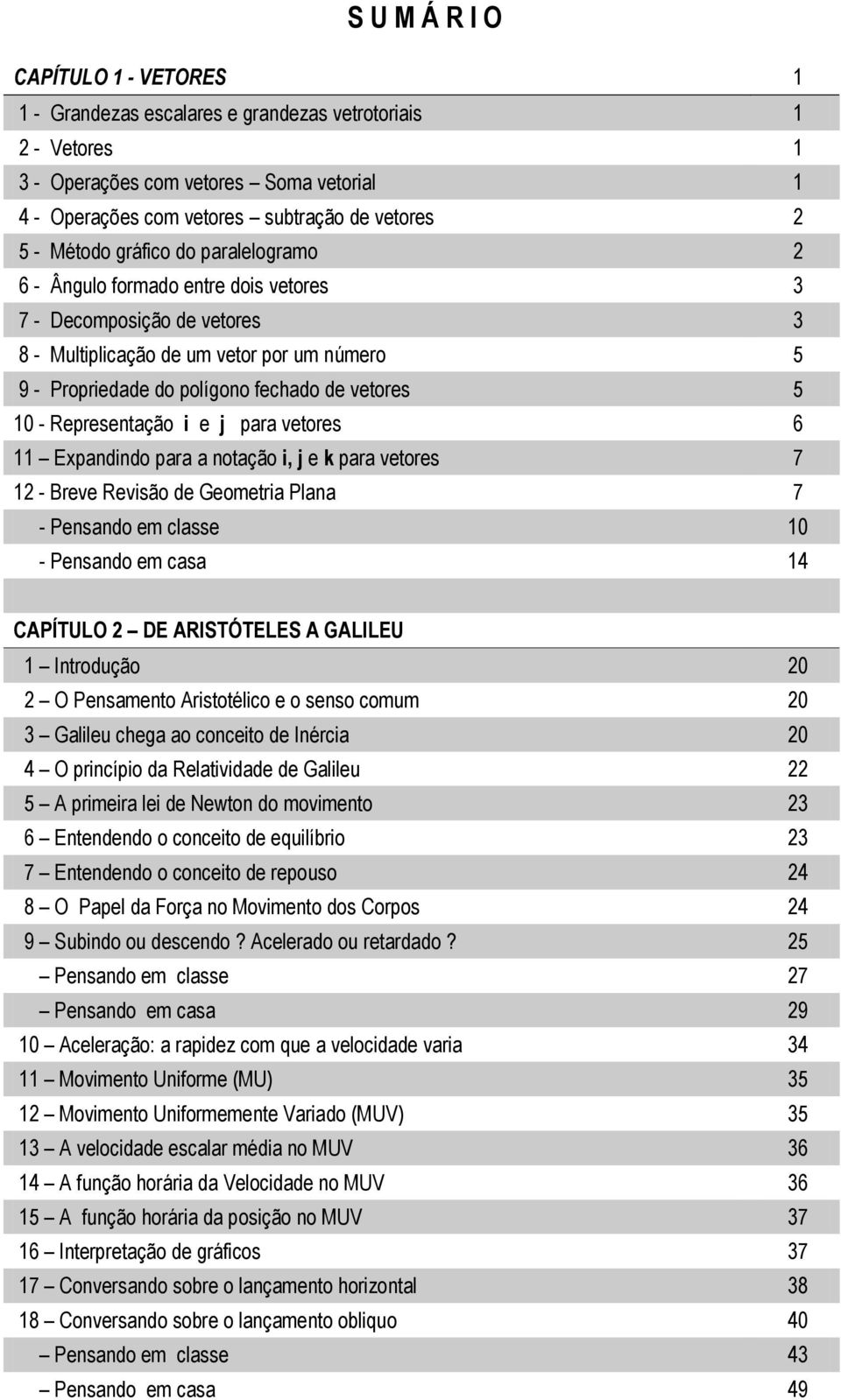 Representação i e j para vetores 6 11 Expandindo para a notação i, j e k para vetores 7 1 - Breve Revisão de Geometria Plana 7 - Pensando em classe 10 - Pensando em casa 14 CAPÍTULO DE ARISTÓTELES A