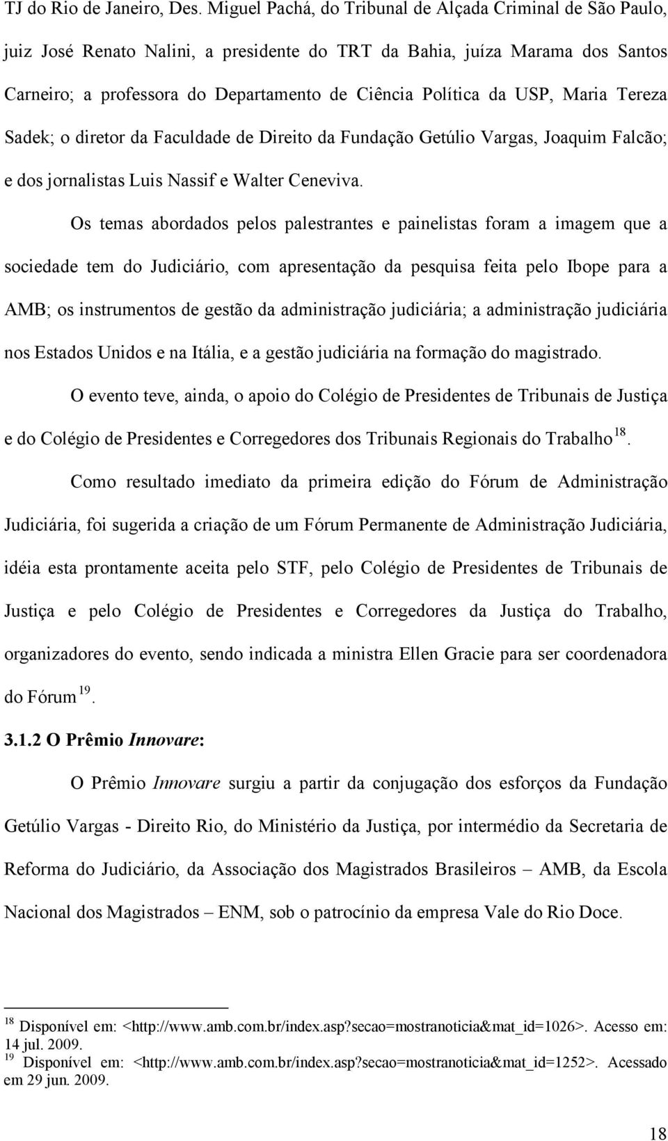 USP, Maria Tereza Sadek; o diretor da Faculdade de Direito da Fundação Getúlio Vargas, Joaquim Falcão; e dos jornalistas Luis Nassif e Walter Ceneviva.