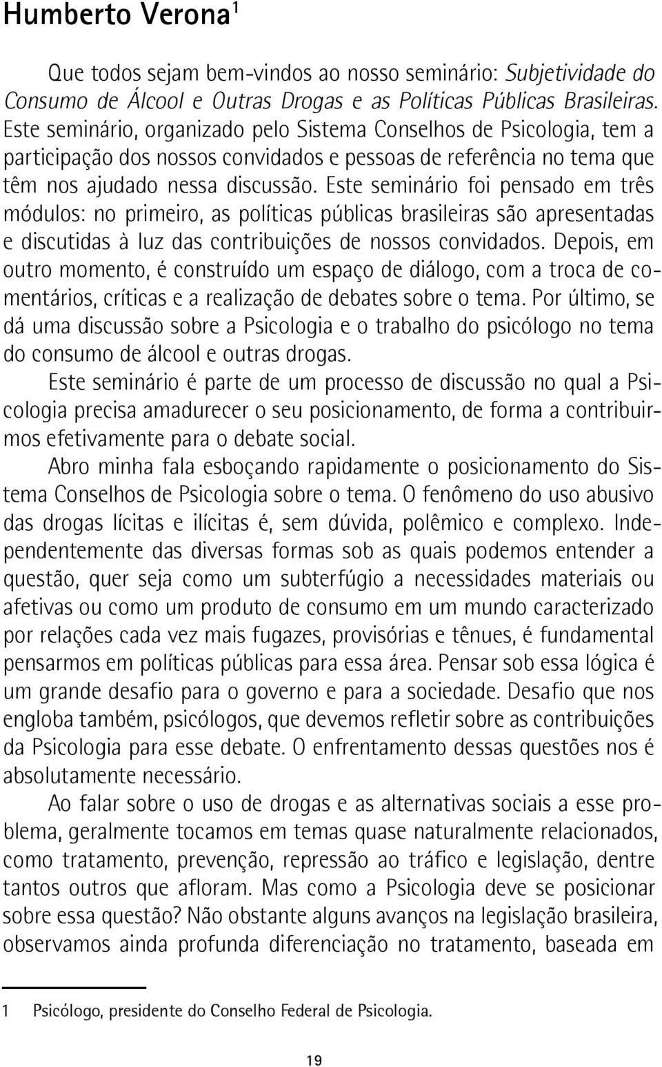 Este seminário foi pensado em três módulos: no primeiro, as políticas públicas brasileiras são apresentadas e discutidas à luz das contribuições de nossos convidados.