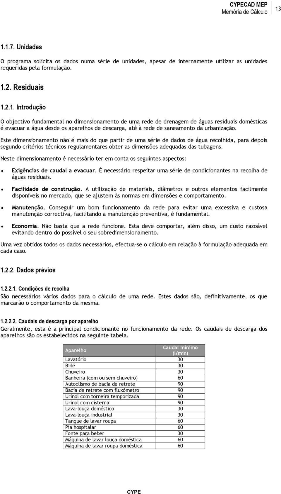 Neste dimensionamento é necessário ter em conta os seguintes aspectos: Exigências de caudal a evacuar. É necessário respeitar uma série de condicionantes na recolha de águas residuais.