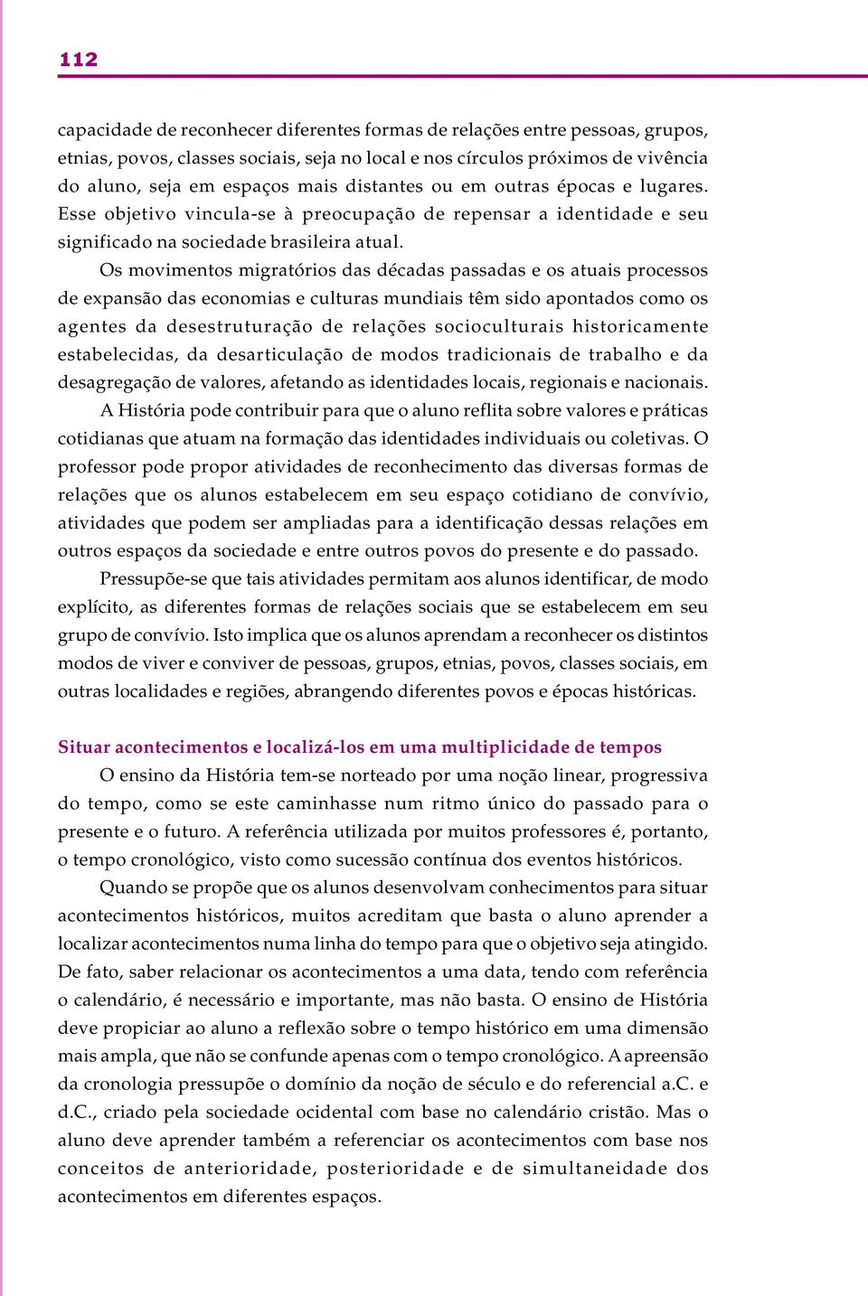 Os movimentos migratórios das décadas passadas e os atuais processos de expansão das economias e culturas mundiais têm sido apontados como os agentes da desestruturação de relações socioculturais