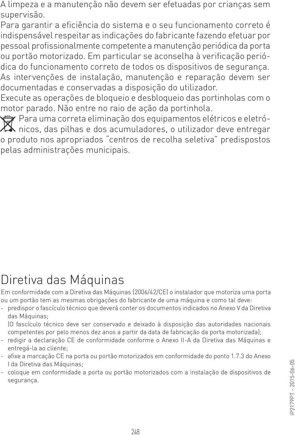 periódica da porta ou portão motorizado. Em particular se aconselha à verificação periódica do funcionamento correto de todos os dispositivos de segurança.