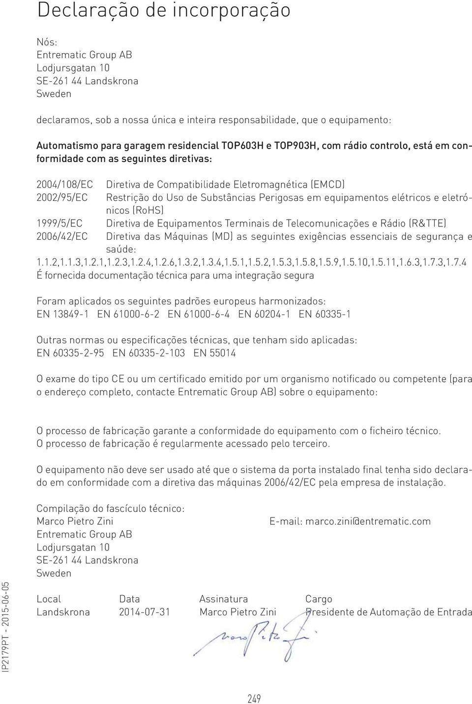 Substâncias Perigosas em equipamentos elétricos e eletrónicos (RoHS) 1999/5/EC Diretiva de Equipamentos Terminais de Telecomunicações e Rádio (R&TTE) 2006/42/EC Diretiva das Máquinas (MD) as