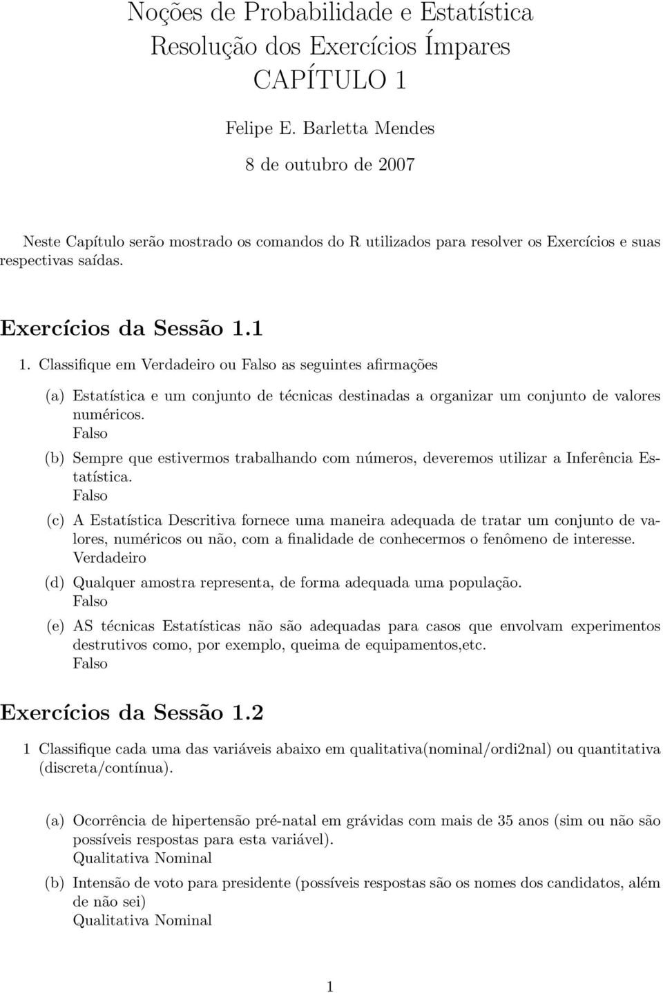 Classifique em Verdadeiro ou Falso as seguintes afirmações (a) Estatística e um conjunto de técnicas destinadas a organizar um conjunto de valores numéricos.