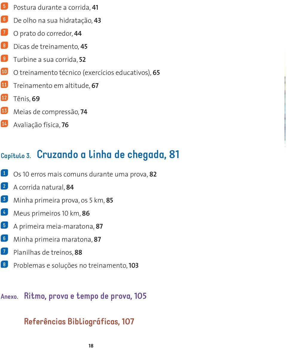 Cruzando a linha de chegada, 81 1 Os 10 erros mais comuns durante uma prova, 82 2 A corrida natural, 84 3 Minha primeira prova, os 5 km, 85 4 Meus primeiros 10 km, 86 5