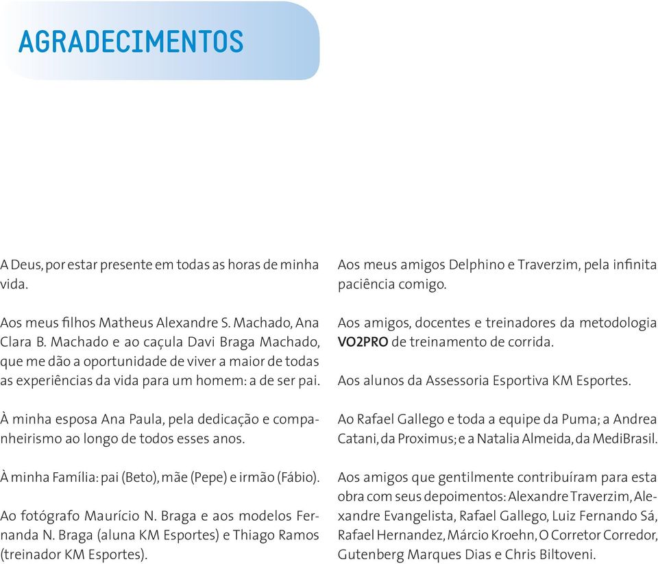 À minha esposa Ana Paula, pela dedicação e companheirismo ao longo de todos esses anos. À minha Família: pai (Beto), mãe (Pepe) e irmão (Fábio). Ao fotógrafo Maurício N.