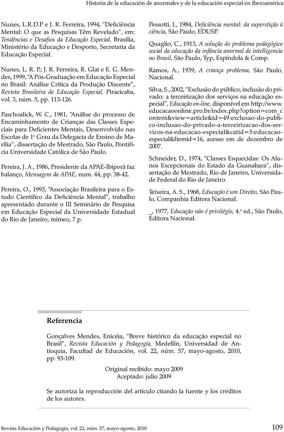 Nunes, L. R. P.; J. R. Ferreira, R. Glat e E. G. Mendes, 1999, A Pós-Graduação em Educação Especial no Brasil: Análise Crítica da Produção Discente, Revista Brasileira de Educação Especial, Piracicaba, vol.