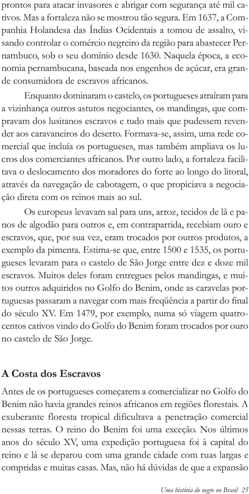 Naquela época, a economia pernambucana, baseada nos engenhos de açúcar, era grande consumidora de escravos africanos.