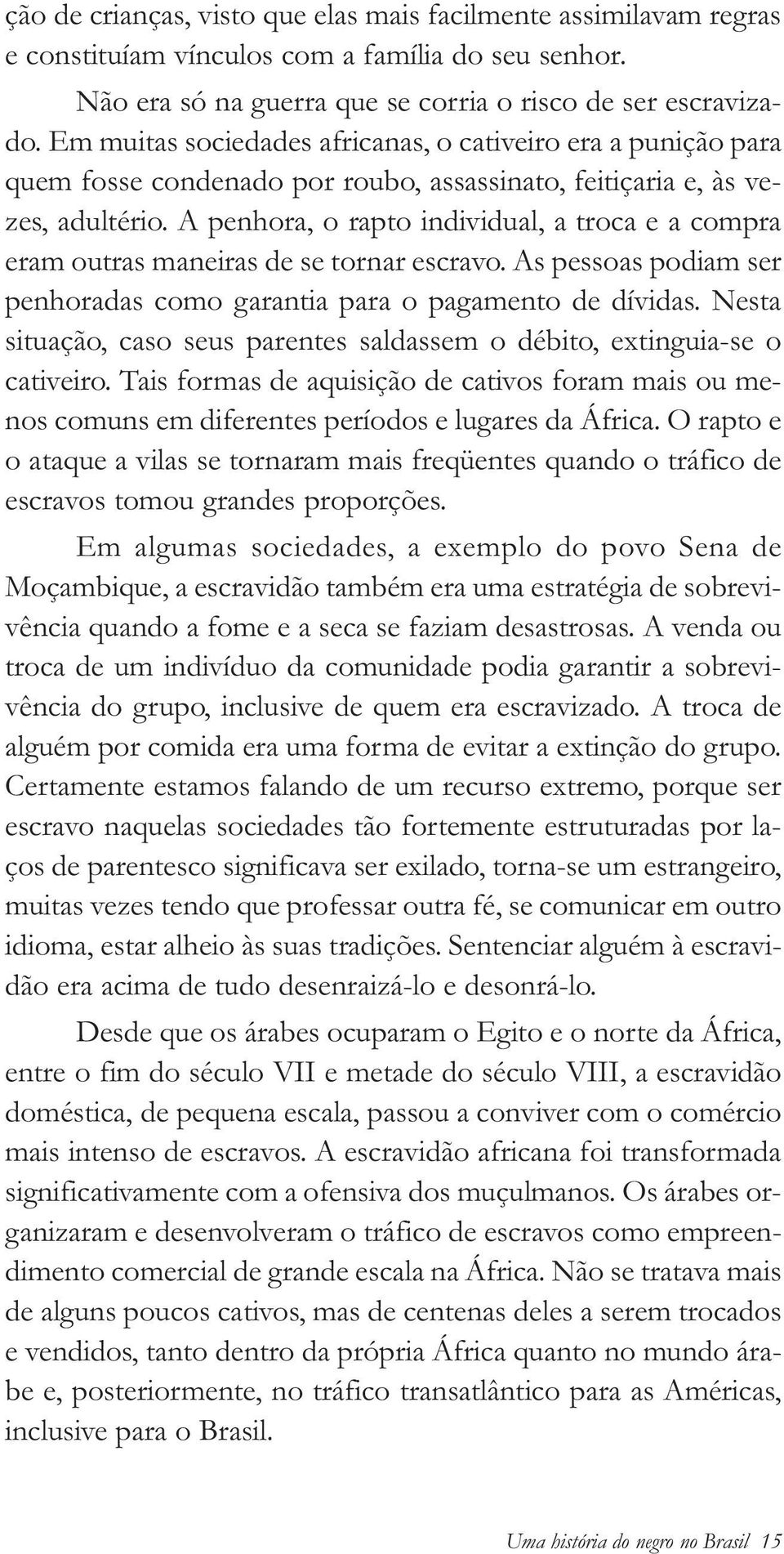 A penhora, o rapto individual, a troca e a compra eram outras maneiras de se tornar escravo. As pessoas podiam ser penhoradas como garantia para o pagamento de dívidas.